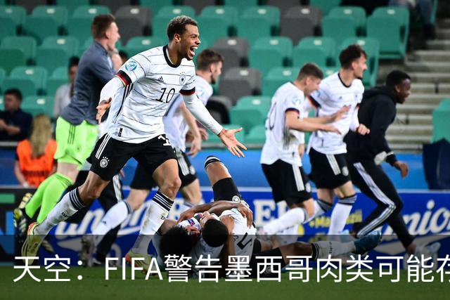天空：FIFA警告墨西哥肉类可能存在违禁药物污染，英格兰需要小心