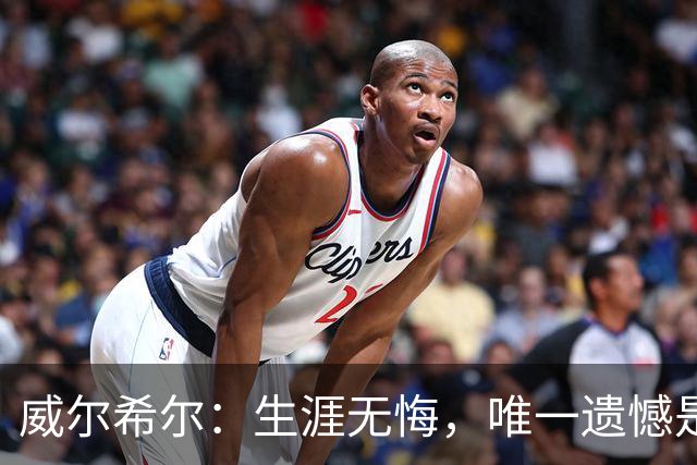 威尔希尔：生涯无悔，唯一遗憾是错失蓝狐奇迹赛季的那座冠军