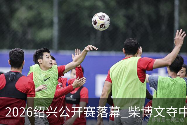 2026绍兴公开赛落幕 柴博文夺中巡赛首冠